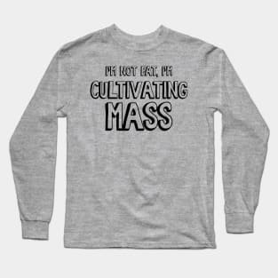 I'm Not Fat, I'm Cultivating Mass Long Sleeve T-Shirt